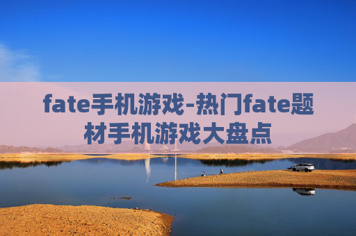 fate手机游戏-热门fate题材手机游戏大盘点 fate手机游戏-热门fate题材手机游戏大盘点