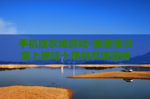 手机版农场游戏-便捷体验掌上趣味十足的农场冒险