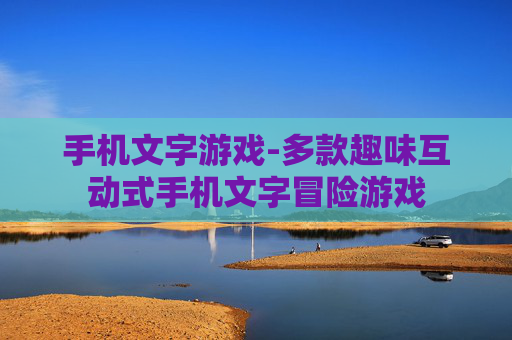手机文字游戏-多款趣味互动式手机文字冒险游戏 手机文字游戏-多款趣味互动式手机文字冒险游戏