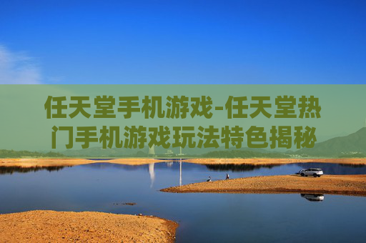 任天堂手机游戏-任天堂热门手机游戏玩法特色揭秘