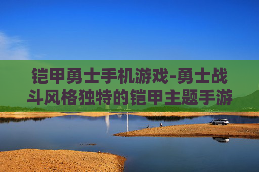 铠甲勇士手机游戏-勇士战斗风格独特的铠甲主题手游