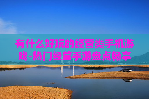 有什么好玩的经营类手机游戏-热门经营手游盘点畅享趣味游戏体验 有什么好玩的经营类手机游戏-热门经营手游盘点畅享趣味游戏体验