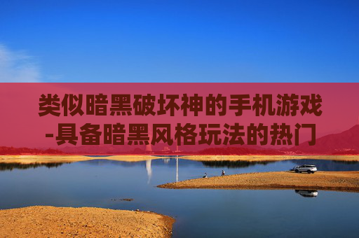类似暗黑破坏神的手机游戏-具备暗黑风格玩法的热门手游推荐 类似暗黑破坏神的手机游戏-具备暗黑风格玩法的热门手游推荐