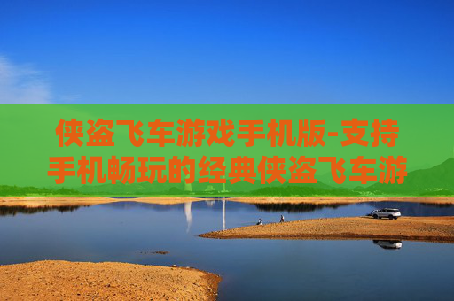 侠盗飞车游戏手机版-支持手机畅玩的经典侠盗飞车游戏 侠盗飞车游戏手机版-支持手机畅玩的经典侠盗飞车游戏