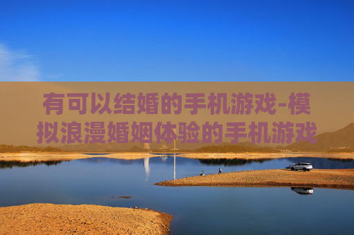 有可以结婚的手机游戏-模拟浪漫婚姻体验的手机游戏推荐