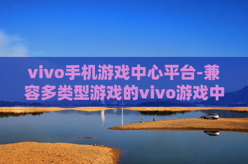 vivo手机游戏中心平台-兼容多类型游戏的vivo游戏中心服务 vivo手机游戏中心平台-兼容多类型游戏的vivo游戏中心服务