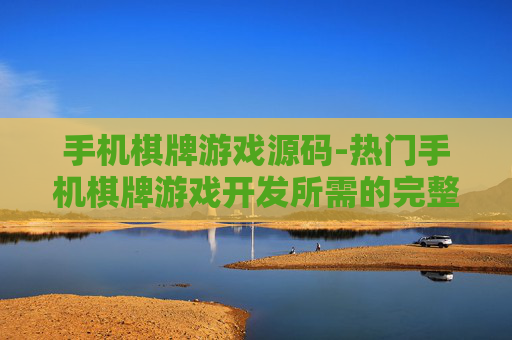 手机棋牌游戏源码-热门手机棋牌游戏开发所需的完整源码 手机棋牌游戏源码-热门手机棋牌游戏开发所需的完整源码