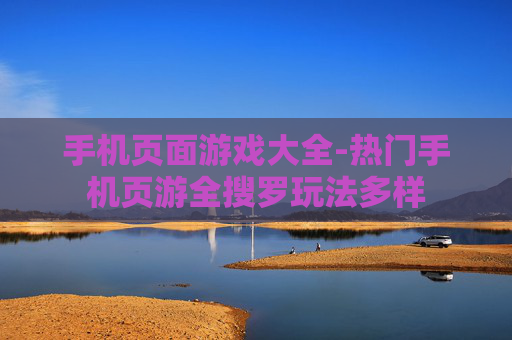 手机页面游戏大全-热门手机页游全搜罗玩法多样 手机页面游戏大全-热门手机页游全搜罗玩法多样