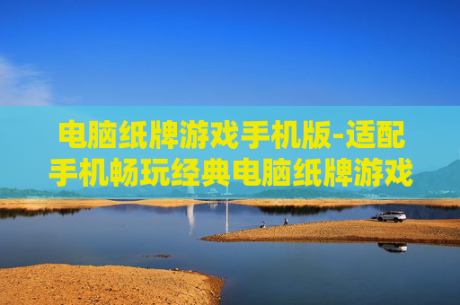 电脑纸牌游戏手机版-适配手机畅玩经典电脑纸牌游戏