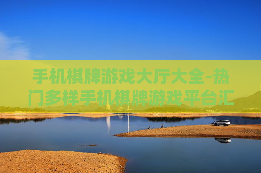 手机棋牌游戏大厅大全-热门多样手机棋牌游戏平台汇总 手机棋牌游戏大厅大全-热门多样手机棋牌游戏平台汇总