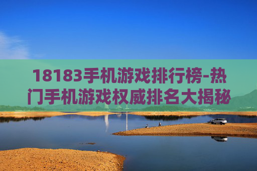 18183手机游戏排行榜-热门手机游戏权威排名大揭秘