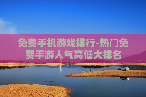 免费手机游戏排行-热门免费手游人气高低大排名