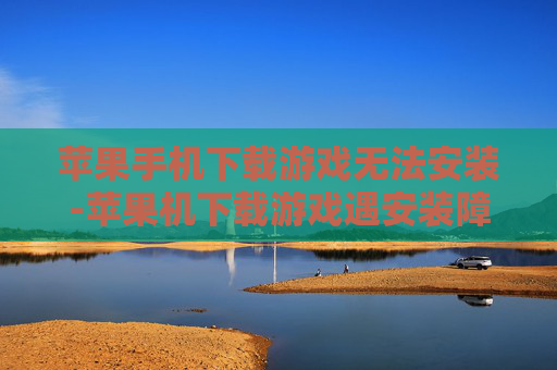 苹果手机下载游戏无法安装-苹果机下载游戏遇安装障碍解决办法 苹果手机下载游戏无法安装-苹果机下载游戏遇安装障碍解决办法