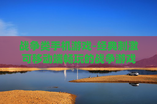 战争类手机游戏-经典刺激可移动端畅玩的战争游戏