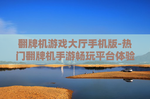 翻牌机游戏大厅手机版-热门翻牌机手游畅玩平台体验