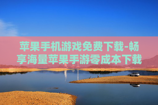 苹果手机游戏免费下载-畅享海量苹果手游零成本下载体验 苹果手机游戏免费下载-畅享海量苹果手游零成本下载体验
