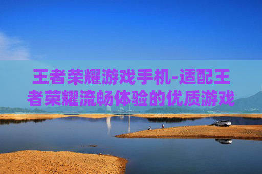 王者荣耀游戏手机-适配王者荣耀流畅体验的优质游戏手机