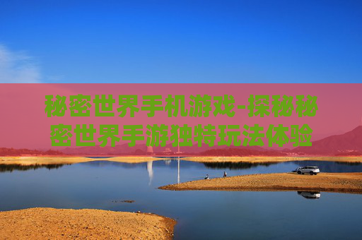 秘密世界手机游戏-探秘秘密世界手游独特玩法体验 秘密世界手机游戏-探秘秘密世界手游独特玩法体验