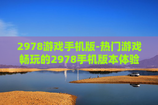2978游戏手机版-热门游戏畅玩的2978手机版本体验 2978游戏手机版-热门游戏畅玩的2978手机版本体验