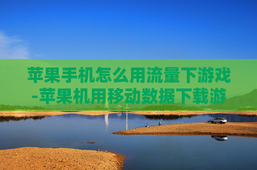 苹果手机怎么用流量下游戏-苹果机用移动数据下载游戏操作方法 苹果手机怎么用流量下游戏-苹果机用移动数据下载游戏操作方法