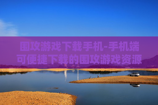 围攻游戏下载手机-手机端可便捷下载的围攻游戏资源