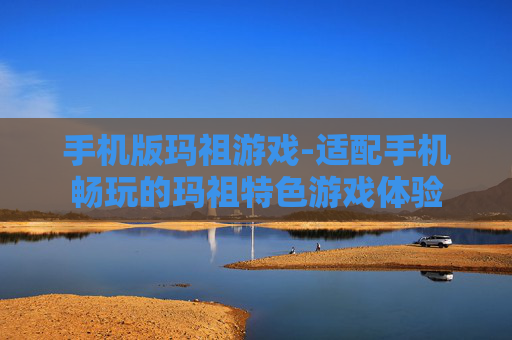 手机版玛祖游戏-适配手机畅玩的玛祖特色游戏体验