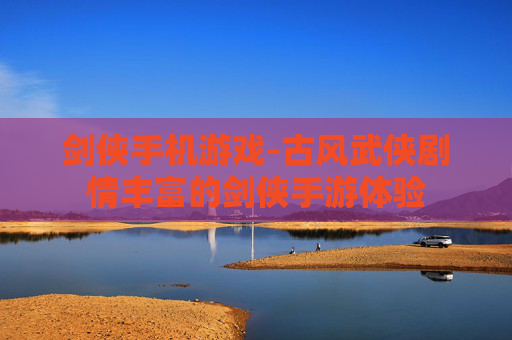 剑侠手机游戏-古风武侠剧情丰富的剑侠手游体验 剑侠手机游戏-古风武侠剧情丰富的剑侠手游体验
