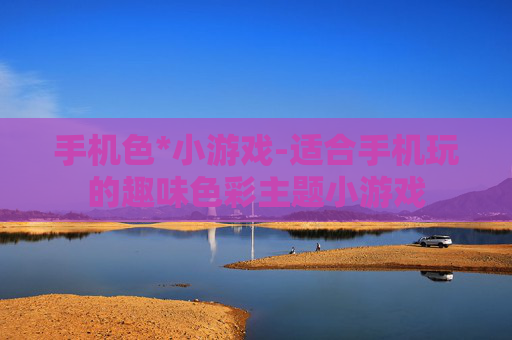 手机色*小游戏-适合手机玩的趣味色彩主题小游戏