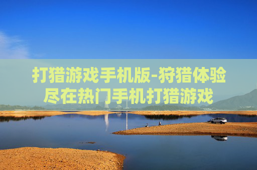 打猎游戏手机版-狩猎体验尽在热门手机打猎游戏