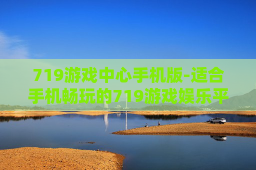 719游戏中心手机版-适合手机畅玩的719游戏娱乐平台 719游戏中心手机版-适合手机畅玩的719游戏娱乐平台