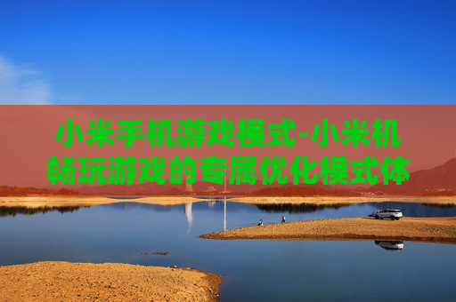 小米手机游戏模式-小米机畅玩游戏的专属优化模式体验 小米手机游戏模式-小米机畅玩游戏的专属优化模式体验