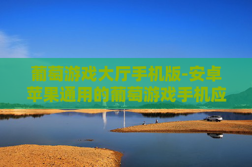 葡萄游戏大厅手机版-安卓苹果通用的葡萄游戏手机应用
