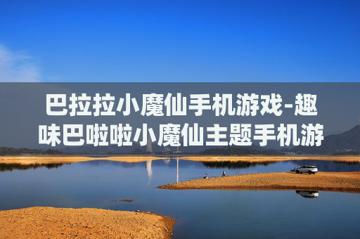 巴拉拉小魔仙手机游戏-趣味巴啦啦小魔仙主题手机游戏体验