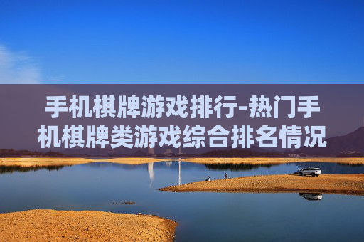 手机棋牌游戏排行-热门手机棋牌类游戏综合排名情况