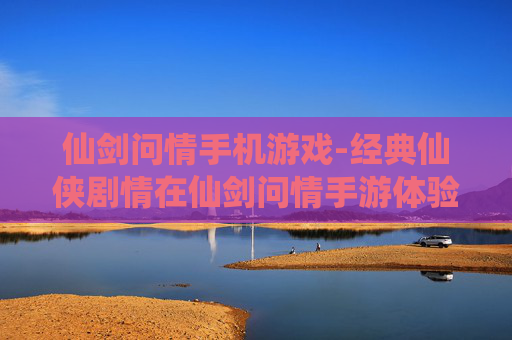 仙剑问情手机游戏-经典仙侠剧情在仙剑问情手游体验