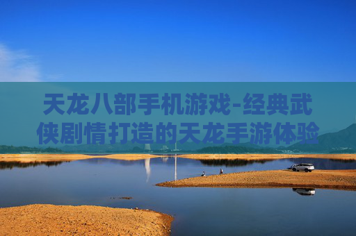 天龙八部手机游戏-经典武侠剧情打造的天龙手游体验 天龙八部手机游戏-经典武侠剧情打造的天龙手游体验