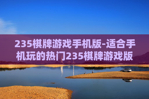 235棋牌游戏手机版-适合手机玩的热门235棋牌游戏版本