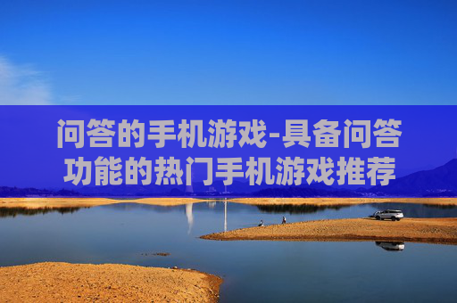 问答的手机游戏-具备问答功能的热门手机游戏推荐