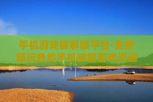 手机游戏破解版平台-免费畅玩各类手机破解游戏资源地 手机游戏破解版平台-免费畅玩各类手机破解游戏资源地