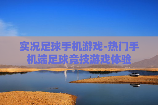 实况足球手机游戏-热门手机端足球竞技游戏体验 实况足球手机游戏-热门手机端足球竞技游戏体验