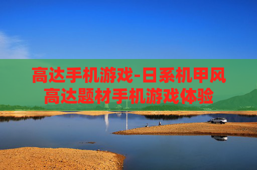 高达手机游戏-日系机甲风高达题材手机游戏体验