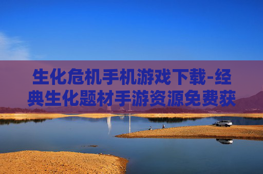 生化危机手机游戏下载-经典生化题材手游资源免费获取途径 生化危机手机游戏下载-经典生化题材手游资源免费获取途径