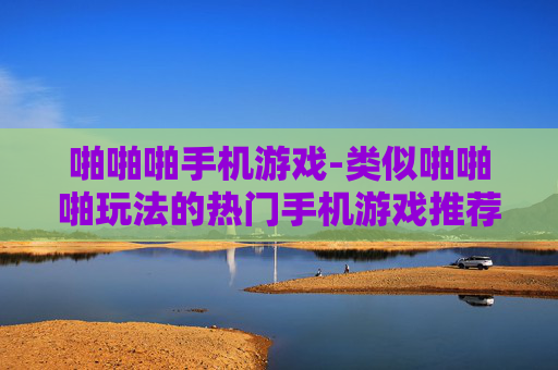 啪啪啪手机游戏-类似啪啪啪玩法的热门手机游戏推荐 啪啪啪手机游戏-类似啪啪啪玩法的热门手机游戏推荐
