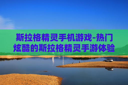 斯拉格精灵手机游戏-热门炫酷的斯拉格精灵手游体验