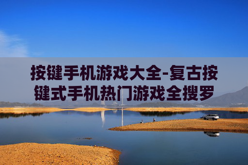 按键手机游戏大全-复古按键式手机热门游戏全搜罗