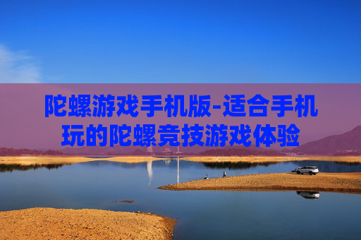 陀螺游戏手机版-适合手机玩的陀螺竞技游戏体验