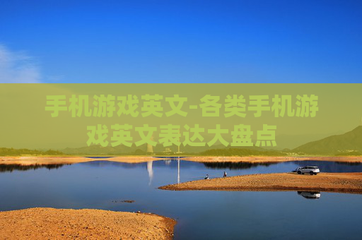 手机游戏英文-各类手机游戏英文表达大盘点 手机游戏英文-各类手机游戏英文表达大盘点