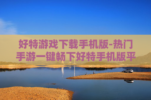 好特游戏下载手机版-热门手游一键畅下好特手机版平台 好特游戏下载手机版-热门手游一键畅下好特手机版平台