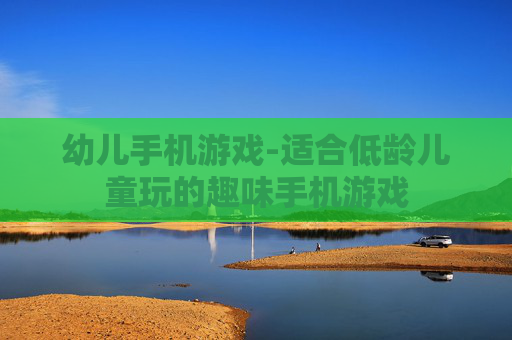 幼儿手机游戏-适合低龄儿童玩的趣味手机游戏 幼儿手机游戏-适合低龄儿童玩的趣味手机游戏