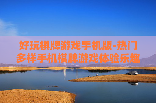好玩棋牌游戏手机版-热门多样手机棋牌游戏体验乐趣 好玩棋牌游戏手机版-热门多样手机棋牌游戏体验乐趣